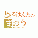 とあるぽんたのまおう（離れるなら近寄ってくるな☆）