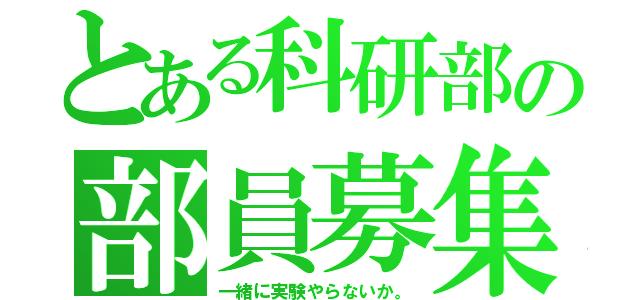 とある科研部の部員募集（一緒に実験やらないか。）