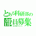 とある科研部の部員募集（一緒に実験やらないか。）