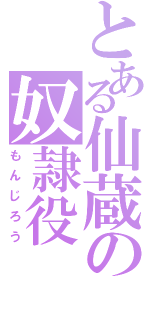 とある仙蔵の奴隷役（もんじろう）