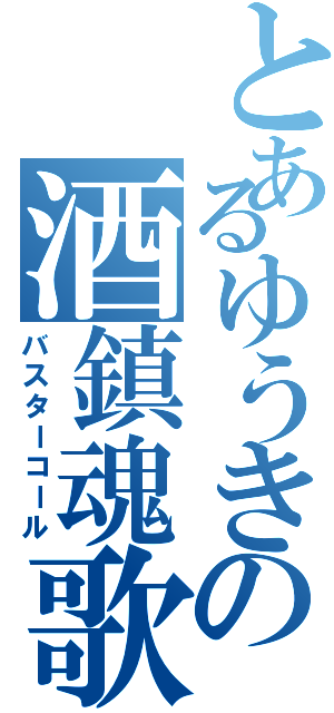 とあるゆうきの酒鎮魂歌（バスターコール）