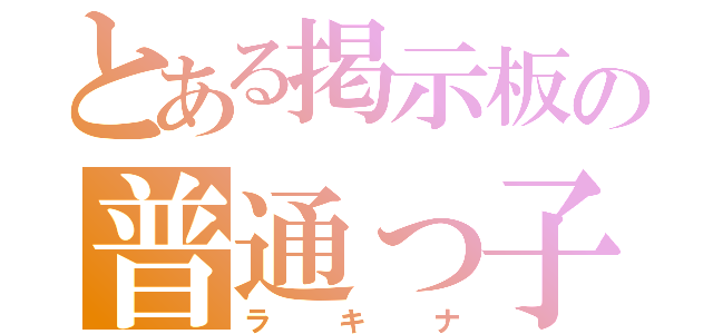 とある掲示板の普通っ子（ラキナ）