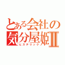 とある会社の気分屋姫Ⅱ（ヒステリック）