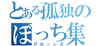 とある孤独のぼっち集団（アローンズ）