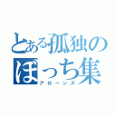 とある孤独のぼっち集団（アローンズ）