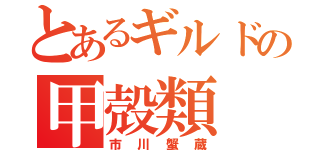 とあるギルドの甲殻類（市川蟹蔵）