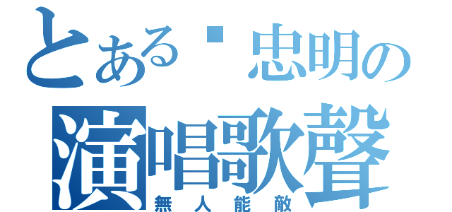 とある吳忠明の演唱歌聲（無人能敵）