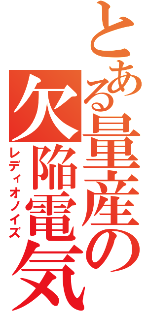 とある量産の欠陥電気（レディオノイズ）