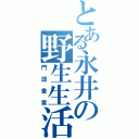 とある永井の野生生活（門語彙案）