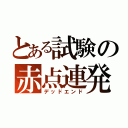 とある試験の赤点連発（デッドエンド）