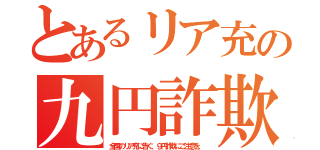 とあるリア充の九円詐欺（全国のリア充に告ぐ、９円詐欺にご注意を。）