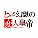 とある幻想の変人皇帝（ゾンダーリングカイザー）