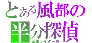 とある風都の半分探偵（仮面ライダーＷ）