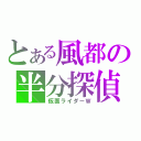 とある風都の半分探偵（仮面ライダーＷ）