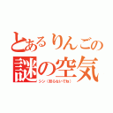 とあるりんごの謎の空気（シン（怒らないでね））