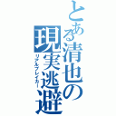 とある清也の現実逃避者（リアルブレイカー）