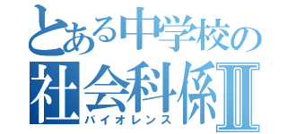 とある中学校の社会科係Ⅱ（バイオレンス）