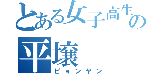 とある女子高生の平壌（ピョンヤン）