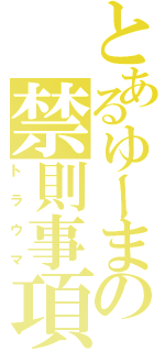 とあるゆーまの禁則事項（トラウマ）