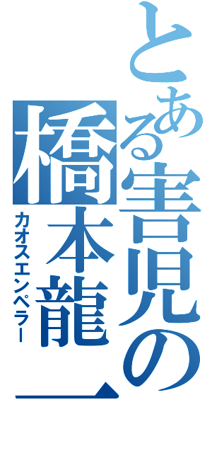 とある害児の橋本龍一（カオスエンペラー）