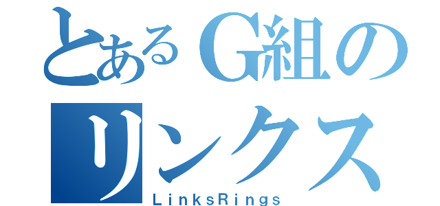 とあるＧ組のリンクス配信（ＬｉｎｋｓＲｉｎｇｓ）