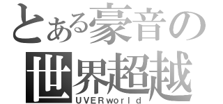 とある豪音の世界超越（ＵＶＥＲｗｏｒｌｄ）