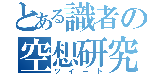 とある識者の空想研究（ツイート）