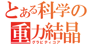 とある科学の重力結晶（グラビティコア）