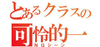 とあるクラスの可怜的一幕（ＮＧシーン）