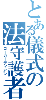 とある儀式の法守護者（ローガーディアン）