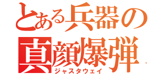 とある兵器の真顔爆弾（ジャスタウェイ）