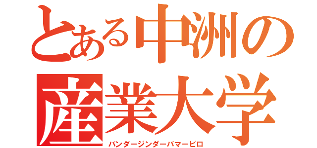 とある中洲の産業大学（バンダージンダーバマービロ）