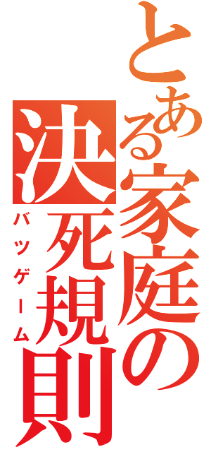 とある家庭の決死規則（バツゲーム）