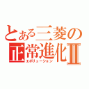 とある三菱の正常進化Ⅱ（エボリューション）