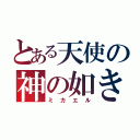 とある天使の神の如き者（ミカエル）