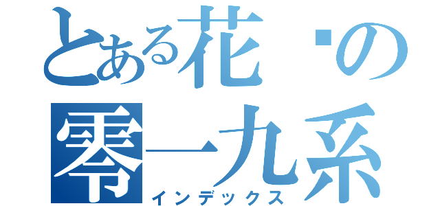 とある花园の零一九系（インデックス）