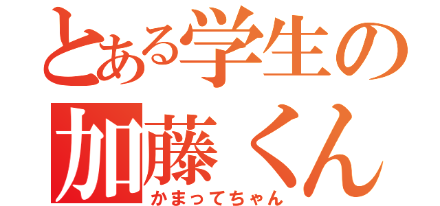 とある学生の加藤くん（かまってちゃん）