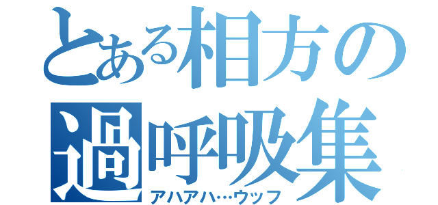 とある相方の過呼吸集（アハアハ…ウッフ）