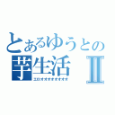 とあるゆうとの芋生活Ⅱ（エロオオオオオオオオ）