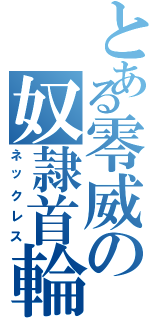 とある零威の奴隷首輪（ネックレス）