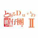 とあるＤｕｃｋｄｕｃｋの鴨仔團Ⅱ（求讚）