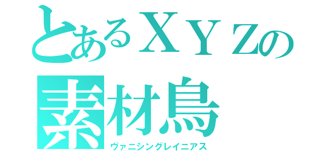 とあるＸＹＺの素材鳥（ヴァニシングレイニアス）