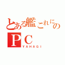 とある艦これに疲れた男のＰＣ（ＹＡＨＡＧＩ）