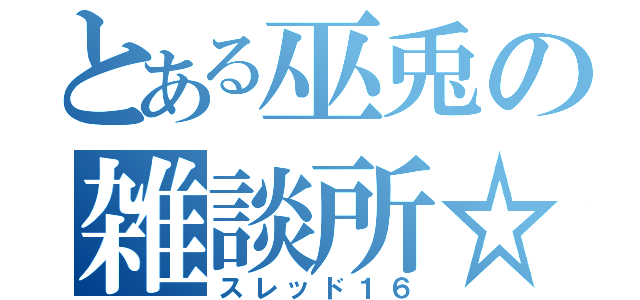 とある巫兎の雑談所☆（スレッド１６）