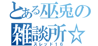 とある巫兎の雑談所☆（スレッド１６）