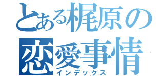 とある梶原の恋愛事情（インデックス）