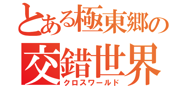 とある極東郷の交錯世界（クロスワールド）