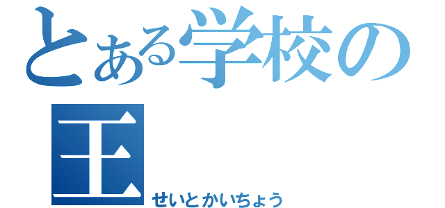 とある学校の王（せいとかいちょう）