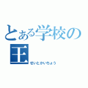 とある学校の王（せいとかいちょう）