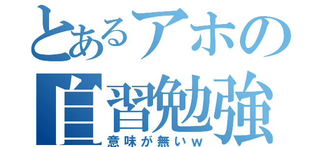 とあるアホの自習勉強（意味が無いｗ）